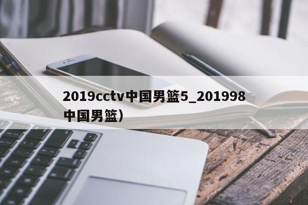 2019cctv中国男篮5_201998中国男篮）